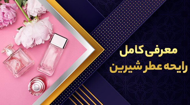 معرفی کامل رایحه عطر شیرین